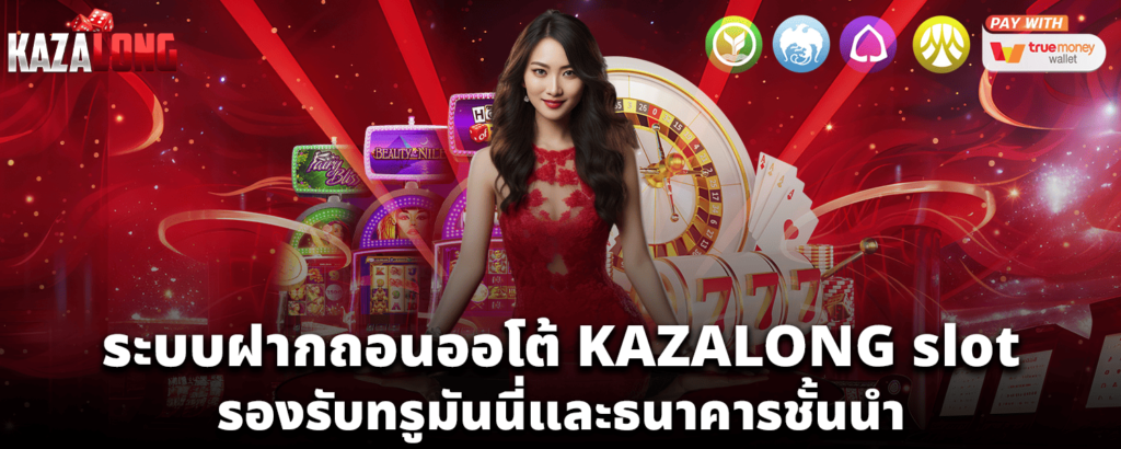 ระบบฝากถอนออโต้ KAZALONG slot รองรับทรูมันนี่และธนาคารชั้นนำ